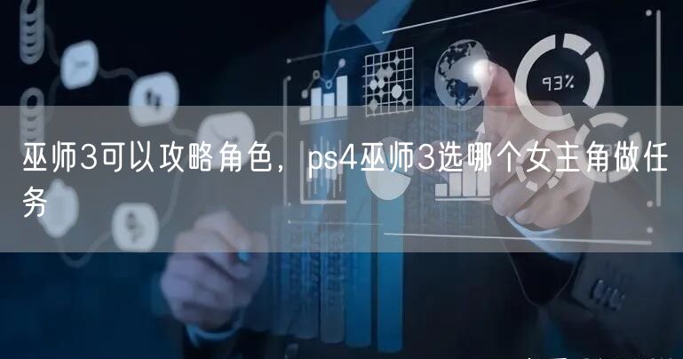 巫师3可以攻略角色，ps4巫师3选哪个女主角做任务
