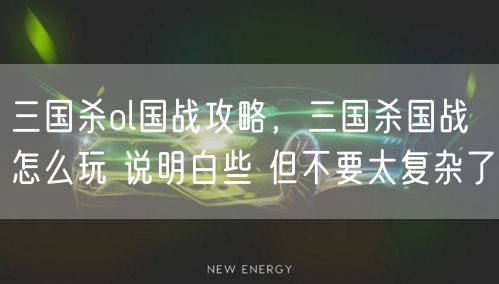 三国杀ol国战攻略，三国杀国战怎么玩 说明白些 但不要太复杂了