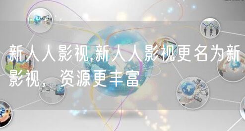 新人人影视,新人人影视更名为新影视，资源更丰富