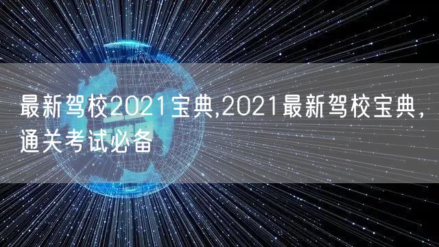 最新驾校2021宝典,2021最新驾校宝典，通关考试必备