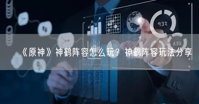 《原神》神鹤阵容怎么玩？神鹤阵容玩法分享