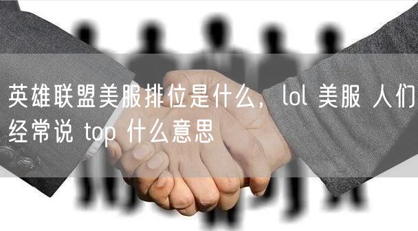 英雄联盟美服排位是什么，lol 美服 人们经常说 top 什么意思