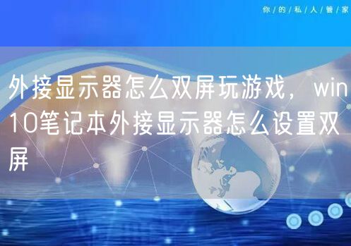 外接显示器怎么双屏玩游戏，win10笔记本外接显示器怎么设置双屏