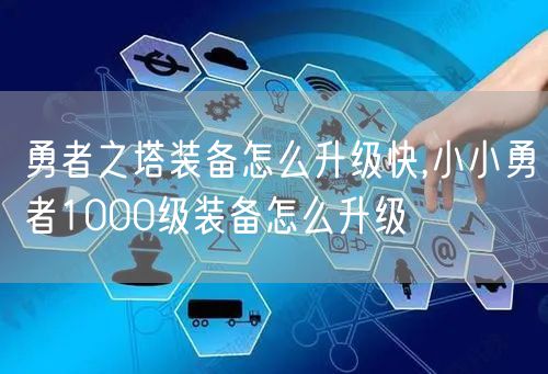 勇者之塔装备怎么升级快,小小勇者1000级装备怎么升级
