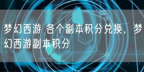 梦幻西游 各个副本积分兑换，梦幻西游副本积分