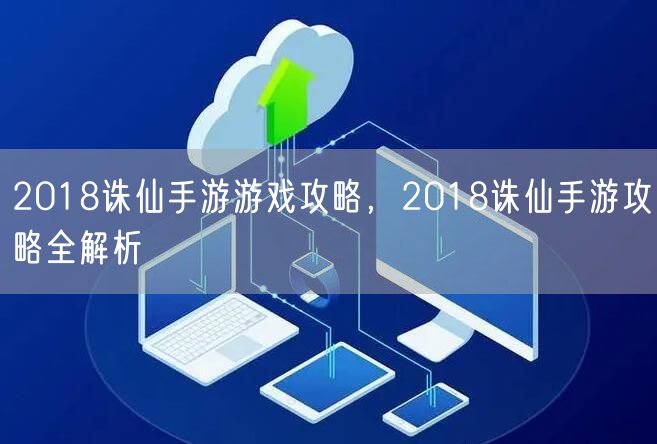 2018诛仙手游游戏攻略，2018诛仙手游攻略全解析
