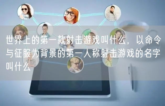 世界上的第一款射击游戏叫什么，以命令与征服为背景的第一人称射击游戏的名字叫什么