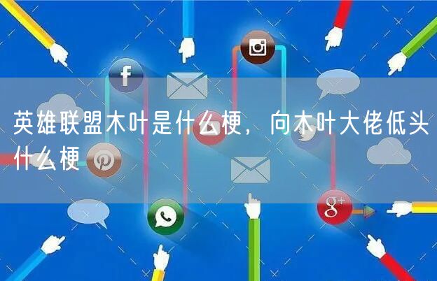 英雄联盟木叶是什么梗，向木叶大佬低头什么梗