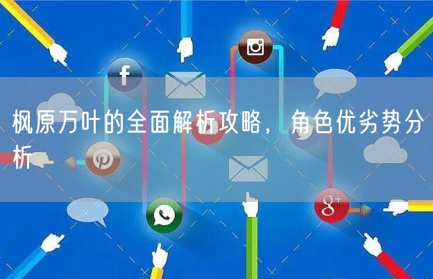 枫原万叶的全面解析攻略，角色优劣势分析