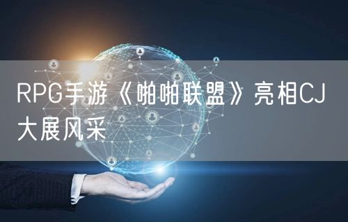 RPG手游《啪啪联盟》亮相CJ 大展风采