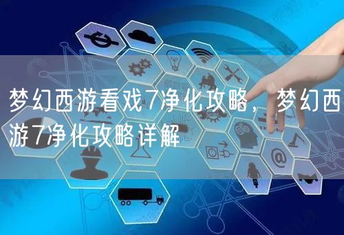 梦幻西游看戏7净化攻略，梦幻西游7净化攻略详解