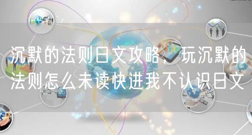 沉默的法则日文攻略，玩沉默的法则怎么未读快进我不认识日文