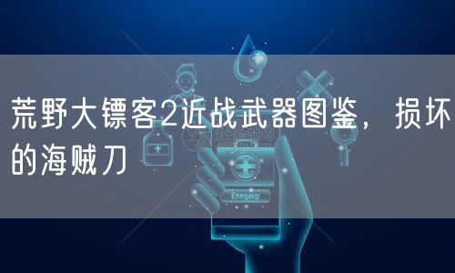 荒野大镖客2近战武器图鉴，损坏的海贼刀