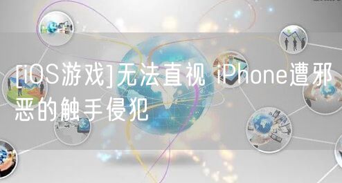 [iOS游戏]无法直视 iPhone遭邪恶的触手侵犯