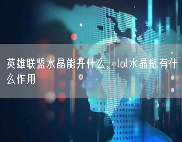 英雄联盟水晶能开什么，lol水晶瓶有什么作用