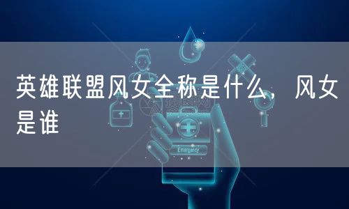 英雄联盟风女全称是什么，风女是谁
