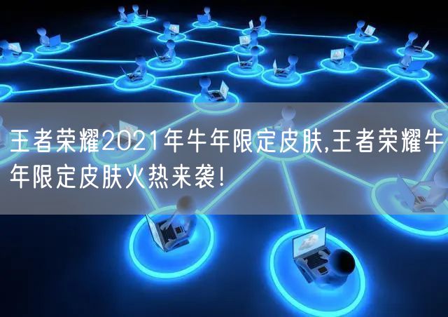 王者荣耀2021年牛年限定皮肤,王者荣耀牛年限定皮肤火热来袭！