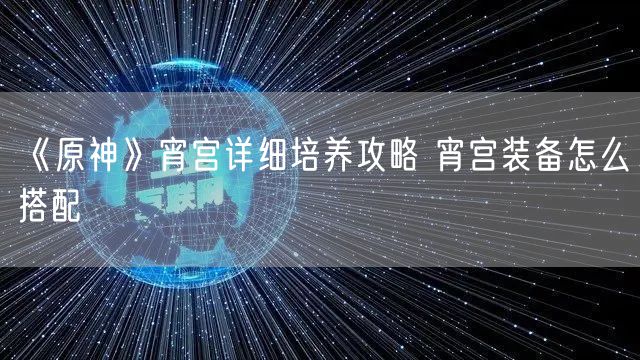 《原神》宵宫详细培养攻略 宵宫装备怎么搭配