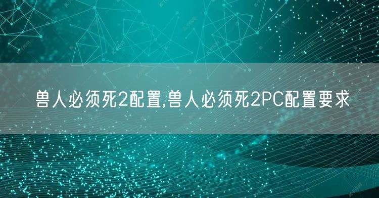 兽人必须死2配置,兽人必须死2PC配置要求