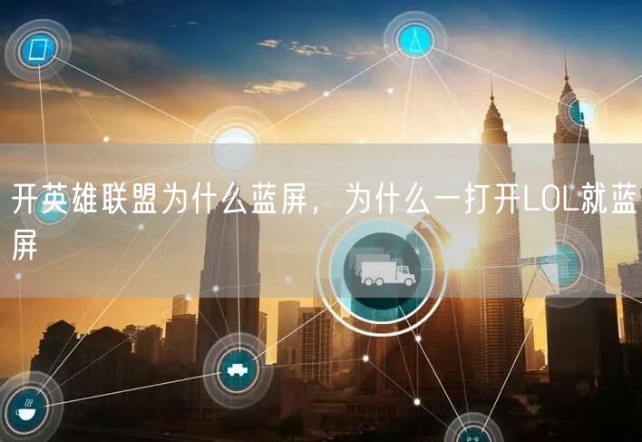 开英雄联盟为什么蓝屏，为什么一打开LOL就蓝屏