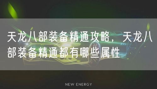 天龙八部装备精通攻略，天龙八部装备精通都有哪些属性