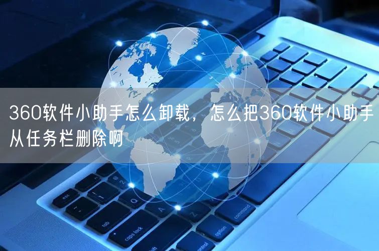 360软件小助手怎么卸载，怎么把360软件小助手从任务栏删除啊