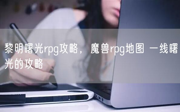 黎明曙光rpg攻略，魔兽rpg地图 一线曙光的攻略