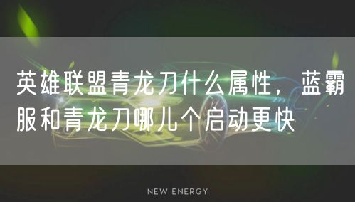 英雄联盟青龙刀什么属性，蓝霸服和青龙刀哪儿个启动更快