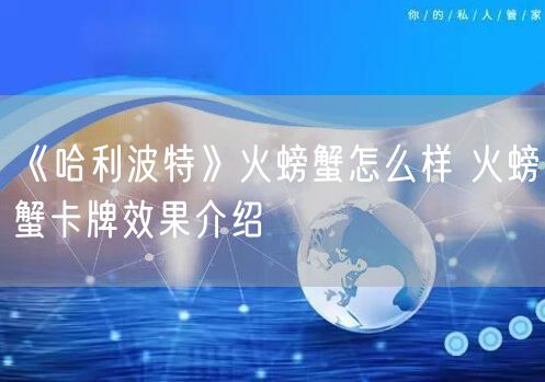 《哈利波特》火螃蟹怎么样 火螃蟹卡牌效果介绍