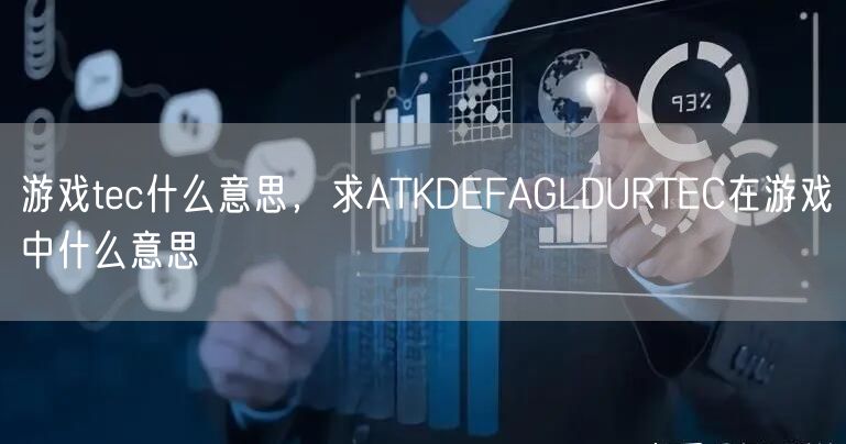 游戏tec什么意思，求ATKDEFAGLDURTEC在游戏中什么意思
