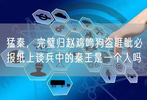 猛秦，完璧归赵鸡鸣狗盗睚眦必报纸上谈兵中的秦王是一个人吗