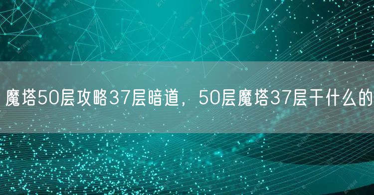 魔塔50层攻略37层暗道，50层魔塔37层干什么的