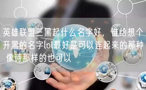 英雄联盟三黑起什么名字好，谁给想个开黑的名字lol最好是可以连起来的那种 像诗那样的也可以