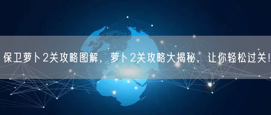 保卫萝卜2关攻略图解，萝卜2关攻略大揭秘，让你轻松过关！