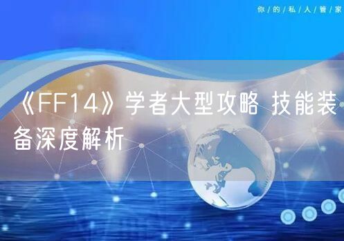 《FF14》学者大型攻略 技能装备深度解析