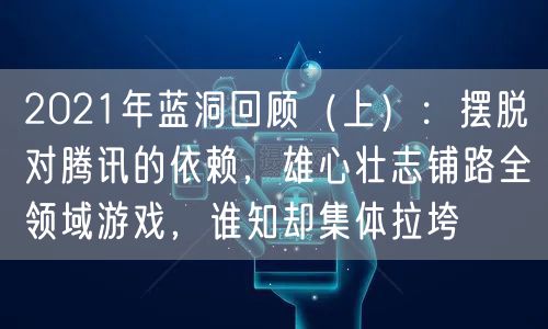 2021年蓝洞回顾（上）：摆脱对腾讯的依赖，雄心壮志铺路全领域游戏，谁知却集体拉垮