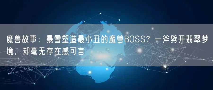 魔兽故事：暴雪塑造最小丑的魔兽BOSS？一斧劈开翡翠梦境，却毫无存在感可言