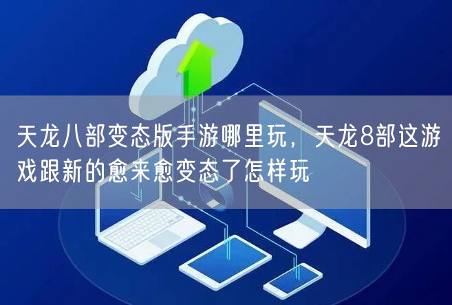 天龙八部变态版手游哪里玩，天龙8部这游戏跟新的愈来愈变态了怎样玩