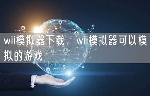 wii模拟器下载，wii模拟器可以模拟的游戏
