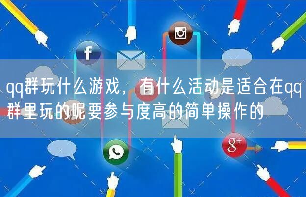 qq群玩什么游戏，有什么活动是适合在qq群里玩的呢要参与度高的简单操作的