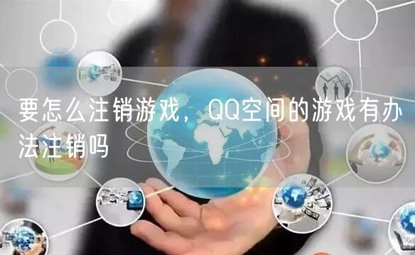 要怎么注销游戏，QQ空间的游戏有办法注销吗