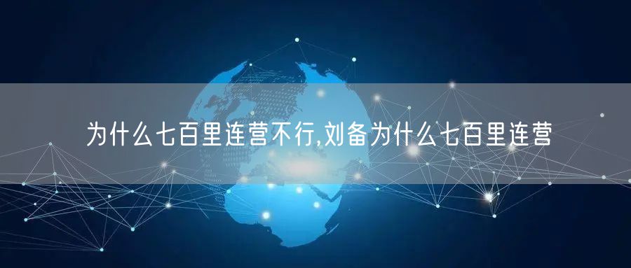 为什么七百里连营不行,刘备为什么七百里连营