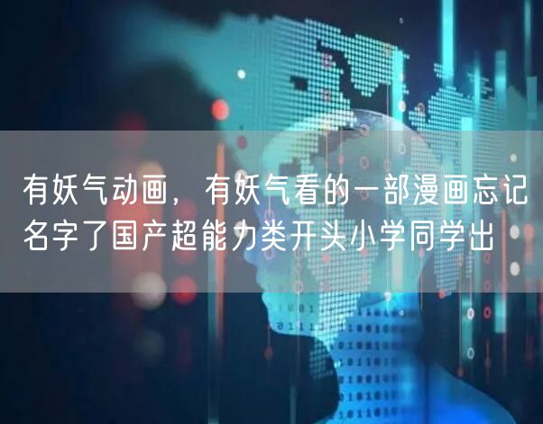 有妖气动画，有妖气看的一部漫画忘记名字了国产超能力类开头小学同学出
