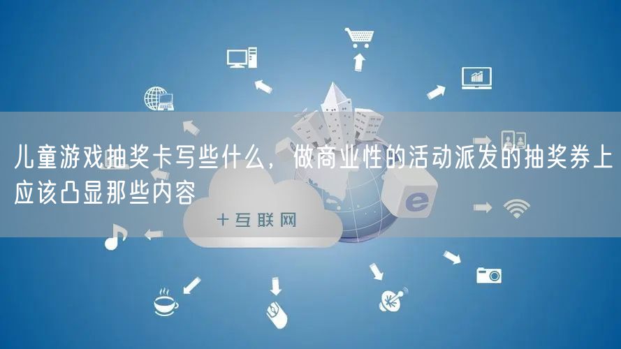 儿童游戏抽奖卡写些什么，做商业性的活动派发的抽奖券上应该凸显那些内容