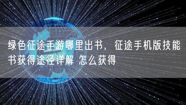 绿色征途手游哪里出书，征途手机版技能书获得途径详解 怎么获得