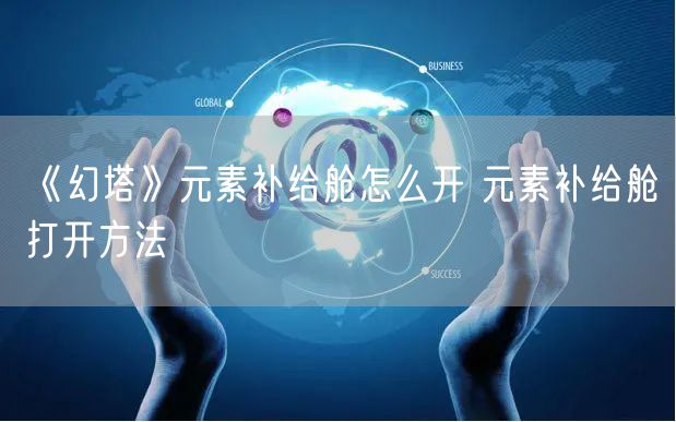 《幻塔》元素补给舱怎么开 元素补给舱打开方法