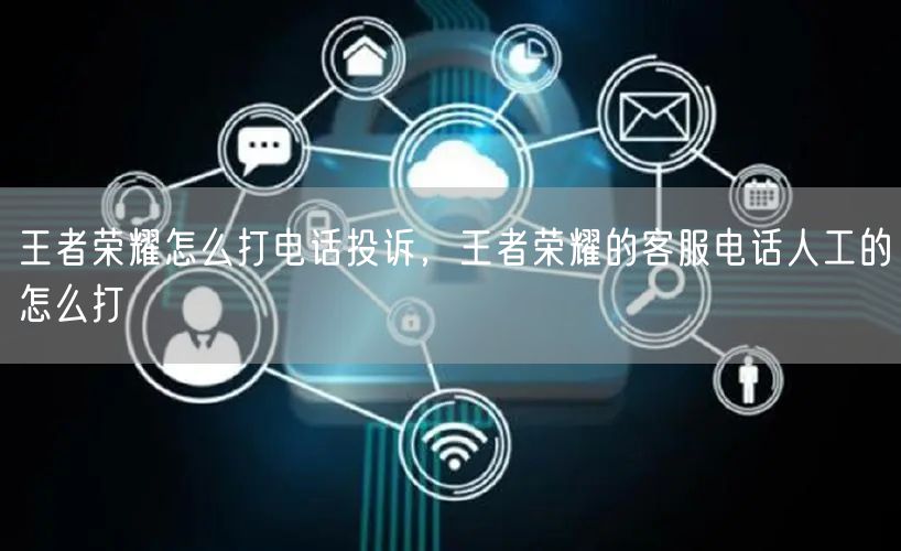 王者荣耀怎么打电话投诉，王者荣耀的客服电话人工的怎么打