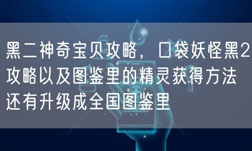 黑二神奇宝贝攻略，口袋妖怪黑2攻略以及图鉴里的精灵获得方法还有升级成全国图鉴里