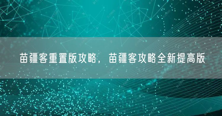 苗疆客重置版攻略，苗疆客攻略全新提高版