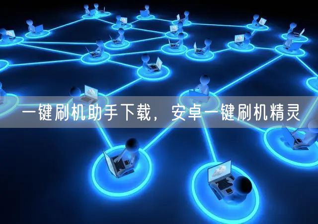 一键刷机助手下载，安卓一键刷机精灵